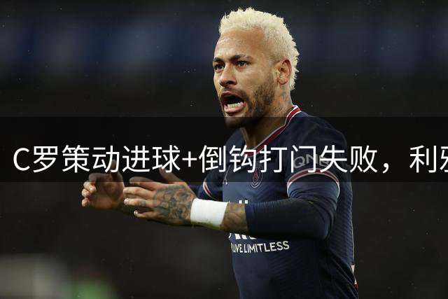C罗策动进球+倒钩打门失败，利雅得胜利1-2，遭遇赛季首败